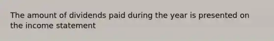 The amount of dividends paid during the year is presented on the <a href='https://www.questionai.com/knowledge/kCPMsnOwdm-income-statement' class='anchor-knowledge'>income statement</a>