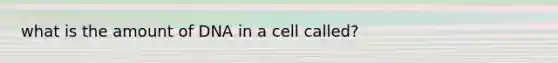 what is the amount of DNA in a cell called?