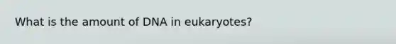 What is the amount of DNA in eukaryotes?