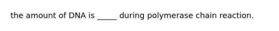 the amount of DNA is _____ during polymerase chain reaction.
