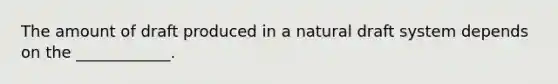 The amount of draft produced in a natural draft system depends on the ____________.