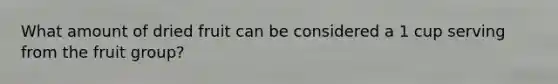 What amount of dried fruit can be considered a 1 cup serving from the fruit group?