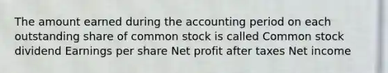 The amount earned during the accounting period on each outstanding share of common stock is called Common stock dividend Earnings per share Net profit after taxes Net income