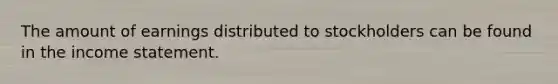 The amount of earnings distributed to stockholders can be found in the income statement.