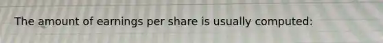 The amount of earnings per share is usually computed: