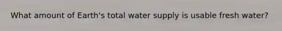 What amount of Earth's total water supply is usable fresh water?