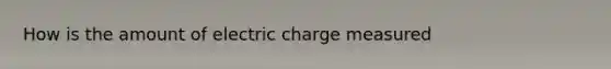 How is the amount of electric charge measured