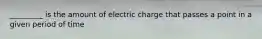 _________ is the amount of electric charge that passes a point in a given period of time