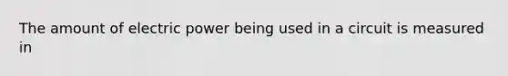The amount of electric power being used in a circuit is measured in