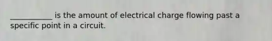 ___________ is the amount of electrical charge flowing past a specific point in a circuit.