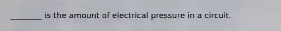 ________ is the amount of electrical pressure in a circuit.