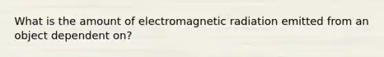 What is the amount of electromagnetic radiation emitted from an object dependent on?