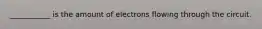 ___________ is the amount of electrons flowing through the circuit.