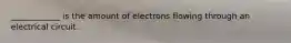 ____________ is the amount of electrons flowing through an electrical circuit.