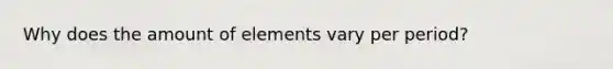 Why does the amount of elements vary per period?