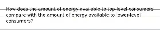 How does the amount of energy available to top-level consumers compare with the amount of energy available to lower-level consumers?