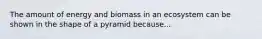 The amount of energy and biomass in an ecosystem can be shown in the shape of a pyramid because...