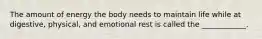 The amount of energy the body needs to maintain life while at digestive, physical, and emotional rest is called the ____________.