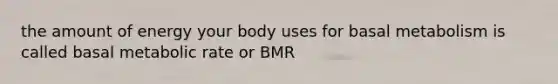 the amount of energy your body uses for basal metabolism is called basal metabolic rate or BMR