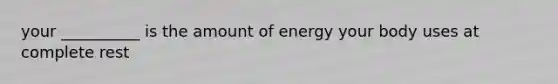 your __________ is the amount of energy your body uses at complete rest