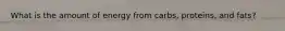 What is the amount of energy from carbs, proteins, and fats?