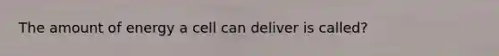The amount of energy a cell can deliver is called?