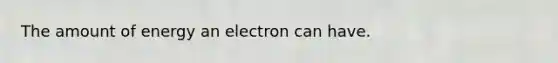 The amount of energy an electron can have.