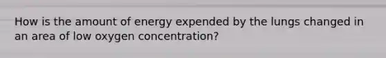 How is the amount of energy expended by the lungs changed in an area of low oxygen concentration?