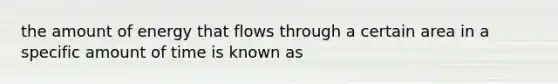 the amount of energy that flows through a certain area in a specific amount of time is known as