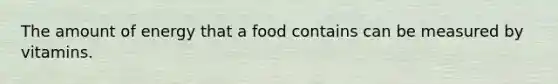 The amount of energy that a food contains can be measured by vitamins.