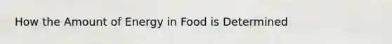 How the Amount of Energy in Food is Determined