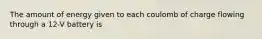The amount of energy given to each coulomb of charge flowing through a 12-V battery is