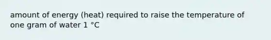 amount of energy (heat) required to raise the temperature of one gram of water 1 °C