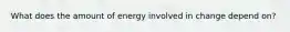 What does the amount of energy involved in change depend on?