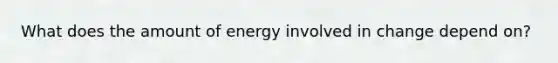 What does the amount of energy involved in change depend on?