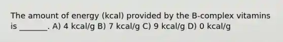 The amount of energy (kcal) provided by the B-complex vitamins is _______. A) 4 kcal/g B) 7 kcal/g C) 9 kcal/g D) 0 kcal/g