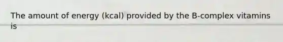 The amount of energy (kcal) provided by the B-complex vitamins is