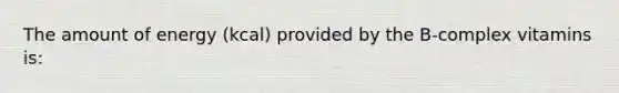 The amount of energy (kcal) provided by the B-complex vitamins is: