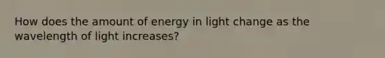 How does the amount of energy in light change as the wavelength of light increases?