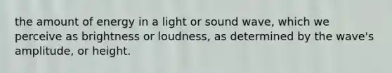 the amount of energy in a light or sound wave, which we perceive as brightness or loudness, as determined by the wave's amplitude, or height.