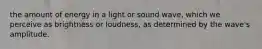 the amount of energy in a light or sound wave, which we perceive as brightness or loudness, as determined by the wave's amplitude.