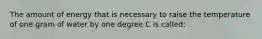 The amount of energy that is necessary to raise the temperature of one gram of water by one degree C is called: