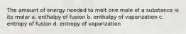 The amount of energy needed to melt one mole of a substance is its molar a. enthalpy of fusion b. enthalpy of vaporization c. entropy of fusion d. entropy of vaporization