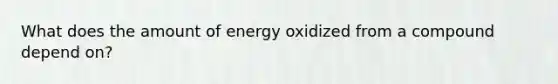 What does the amount of energy oxidized from a compound depend on?