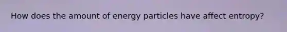 How does the amount of energy particles have affect entropy?