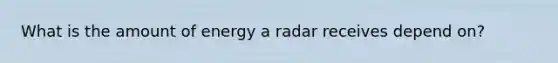 What is the amount of energy a radar receives depend on?