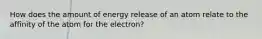 How does the amount of energy release of an atom relate to the affinity of the atom for the electron?