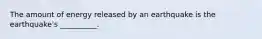 The amount of energy released by an earthquake is the earthquake's __________.