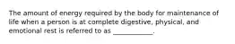 The amount of energy required by the body for maintenance of life when a person is at complete digestive, physical, and emotional rest is referred to as ____________.