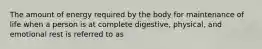 The amount of energy required by the body for maintenance of life when a person is at complete digestive, physical, and emotional rest is referred to as